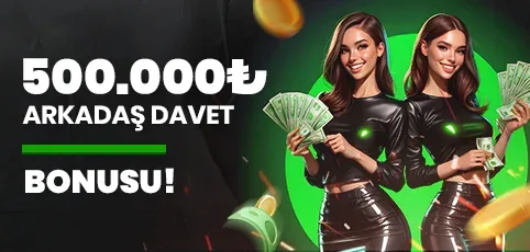 500.000₺ arkadaş davet bonusu!